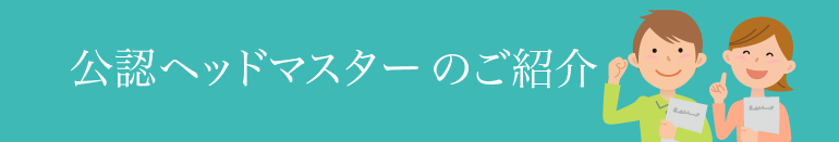 公認ヘッドマスター（講師）のご紹介